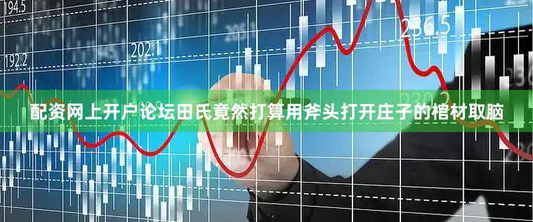 配资网上开户论坛田氏竟然打算用斧头打开庄子的棺材取脑