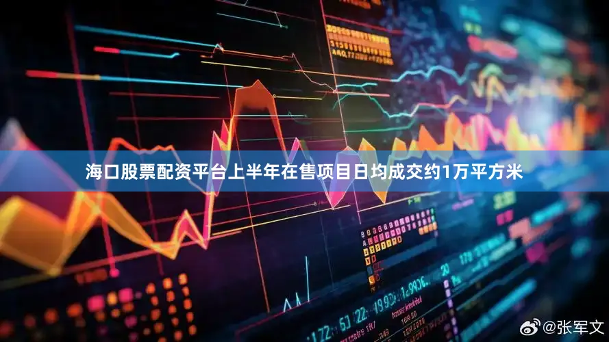 海口股票配资平台上半年在售项目日均成交约1万平方米