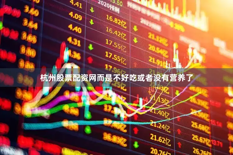 杭州股票配资网而是不好吃或者没有营养了