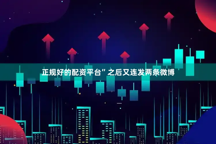 正规好的配资平台”之后又连发两条微博