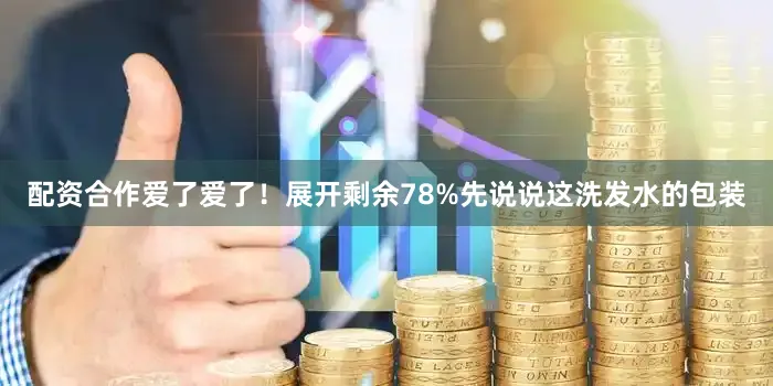 配资合作爱了爱了！展开剩余78%先说说这洗发水的包装