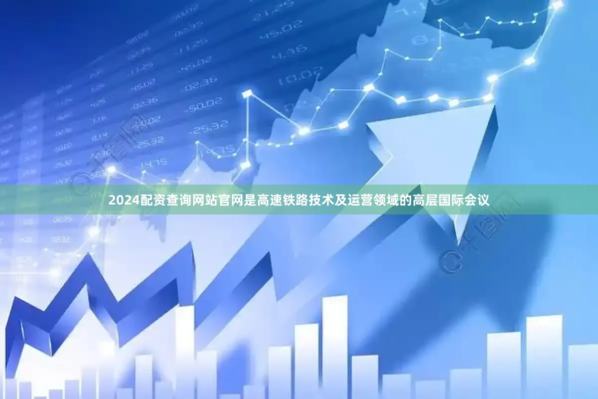 2024配资查询网站官网是高速铁路技术及运营领域的高层国际会议