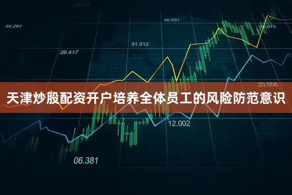 天津炒股配资开户培养全体员工的风险防范意识