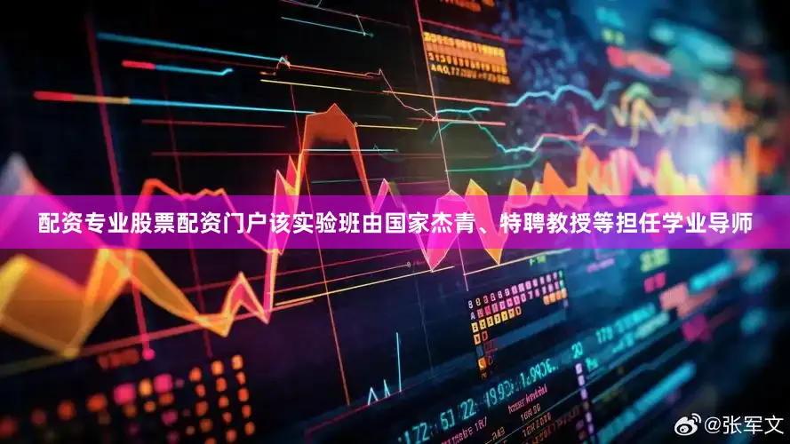 配资专业股票配资门户该实验班由国家杰青、特聘教授等担任学业导师