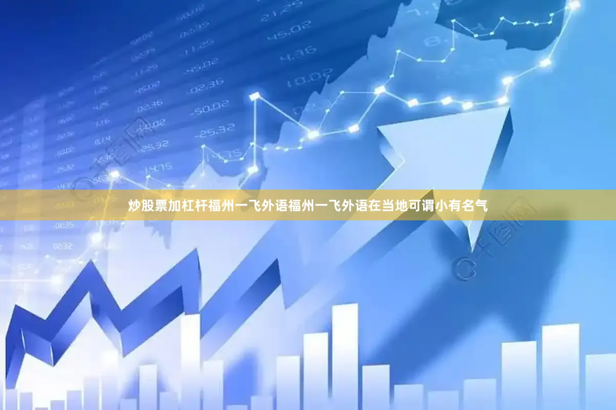 炒股票加杠杆福州一飞外语福州一飞外语在当地可谓小有名气