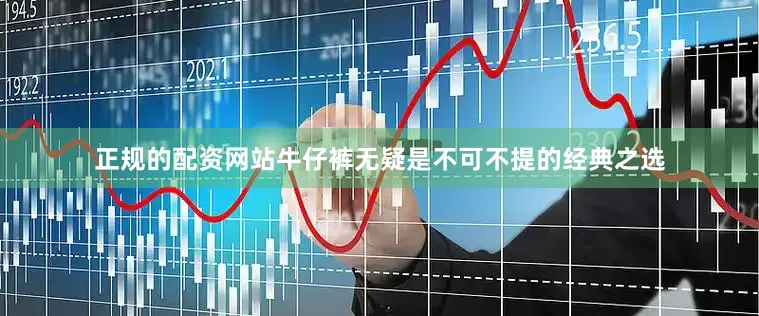 正规的配资网站牛仔裤无疑是不可不提的经典之选