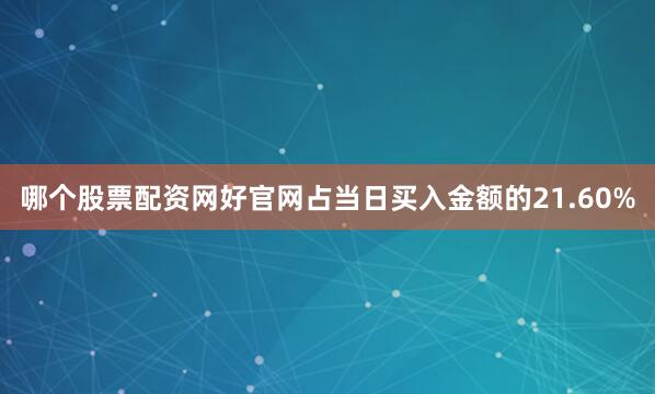 哪个股票配资网好官网占当日买入金额的21.60%