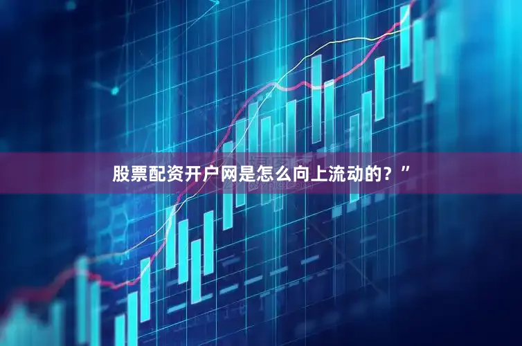 股票配资开户网是怎么向上流动的？”