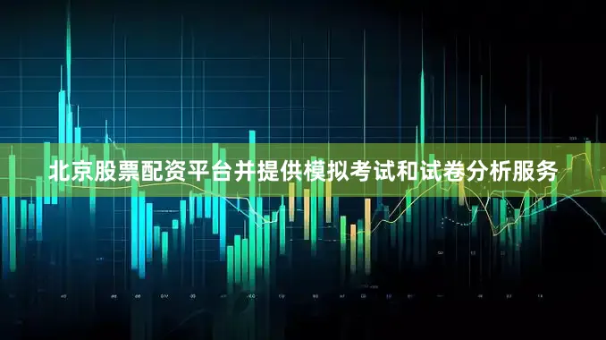 北京股票配资平台并提供模拟考试和试卷分析服务