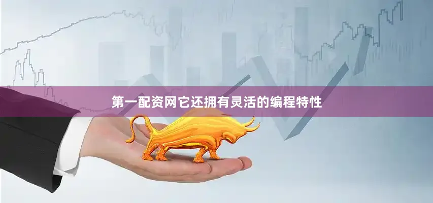 第一配资网它还拥有灵活的编程特性