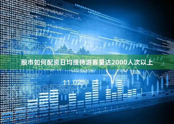 股市如何配资日均接待游客量达2000人次以上