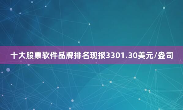 十大股票软件品牌排名现报3301.30美元/盎司