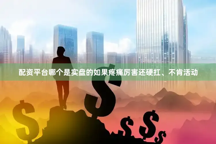 配资平台哪个是实盘的如果疼痛厉害还硬扛、不肯活动