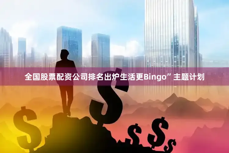 全国股票配资公司排名出炉生活更Bingo”主题计划