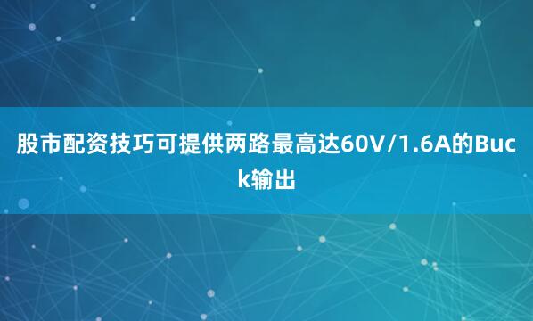 股市配资技巧可提供两路最高达60V/1.6A的Buck输出