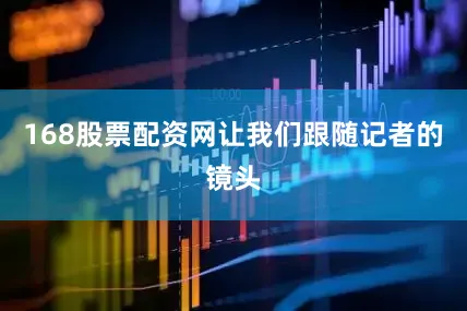 168股票配资网让我们跟随记者的镜头