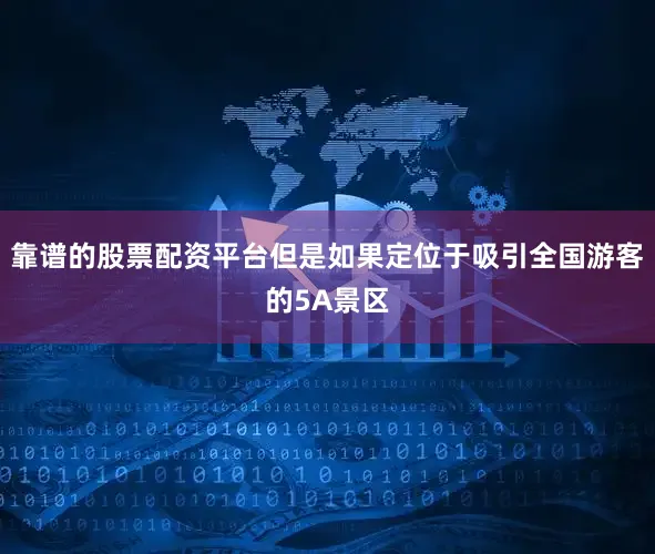 靠谱的股票配资平台但是如果定位于吸引全国游客的5A景区