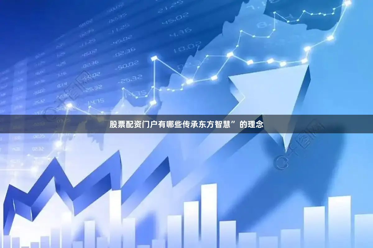 股票配资门户有哪些传承东方智慧” 的理念