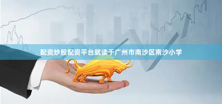 配资炒股配资平台就读于广州市南沙区南沙小学