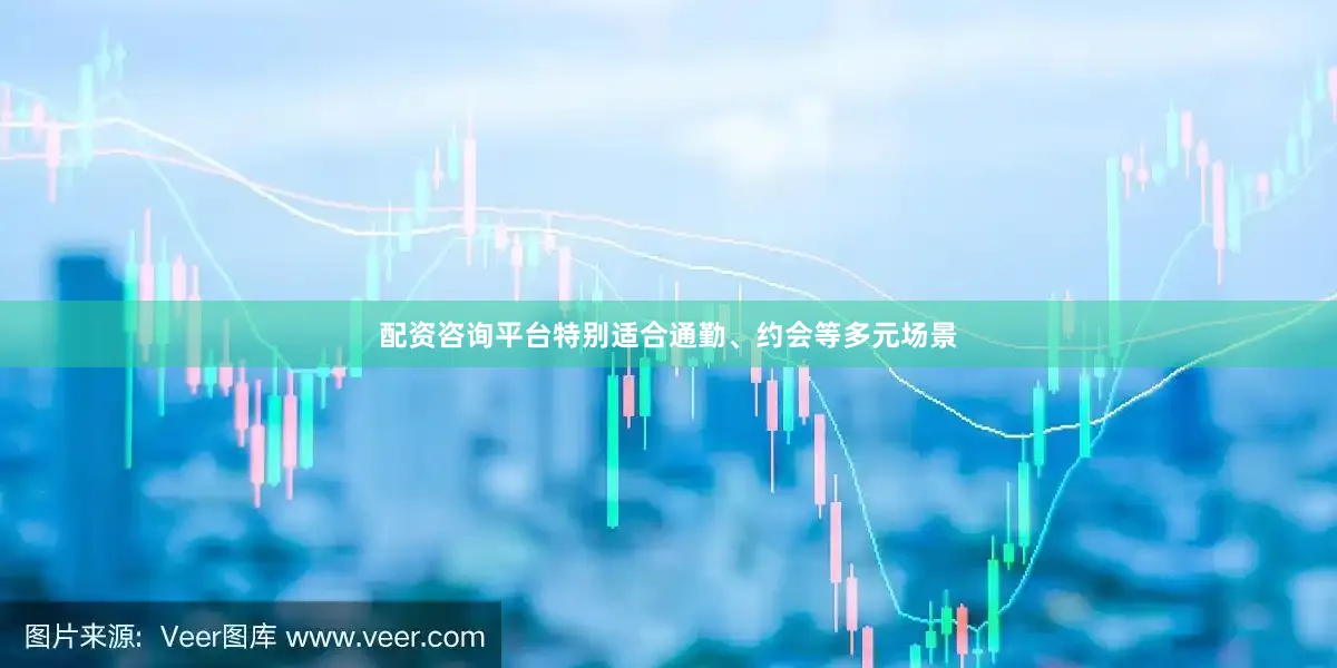 配资咨询平台特别适合通勤、约会等多元场景