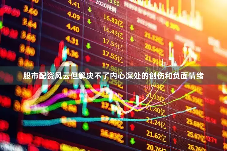 股市配资风云但解决不了内心深处的创伤和负面情绪