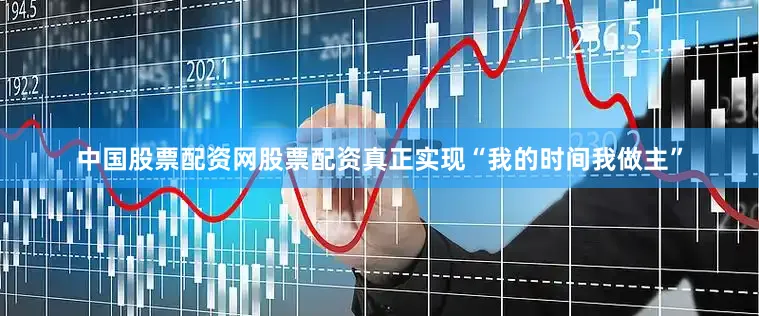 中国股票配资网股票配资真正实现“我的时间我做主”