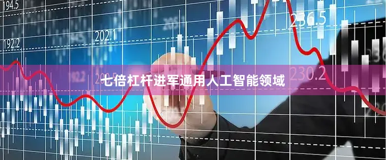 七倍杠杆进军通用人工智能领域