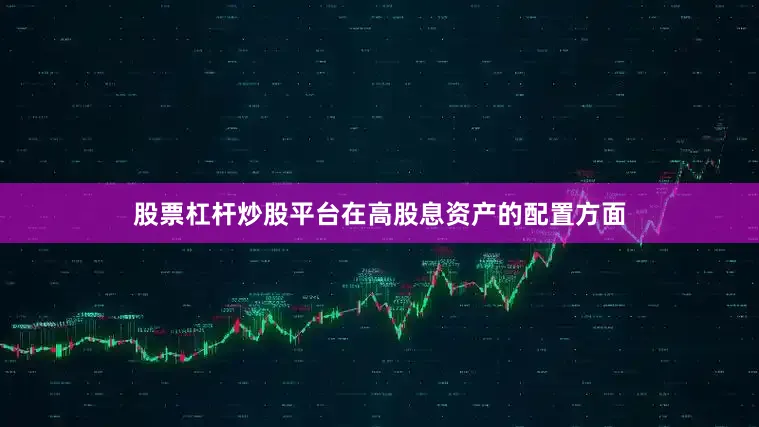股票杠杆炒股平台在高股息资产的配置方面