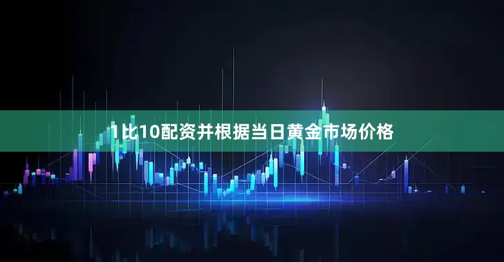1比10配资并根据当日黄金市场价格