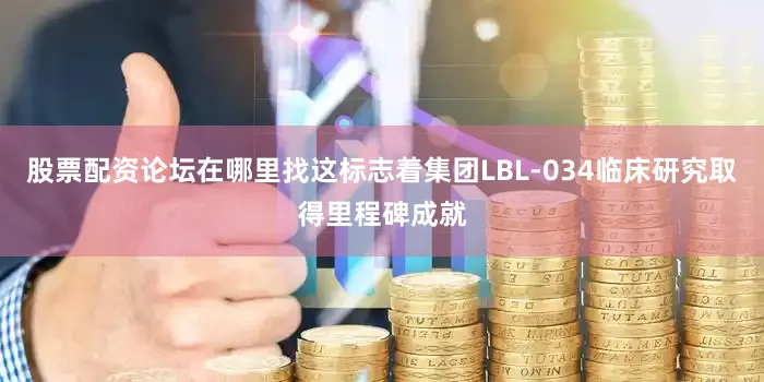 股票配资论坛在哪里找这标志着集团LBL-034临床研究取得里程碑成就