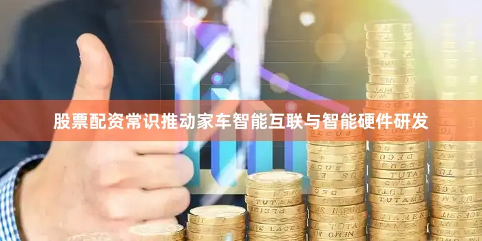 股票配资常识推动家车智能互联与智能硬件研发