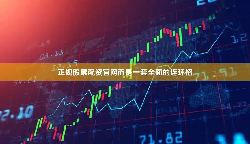 正规股票配资官网而是一套全面的连环招