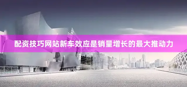 配资技巧网站新车效应是销量增长的最大推动力