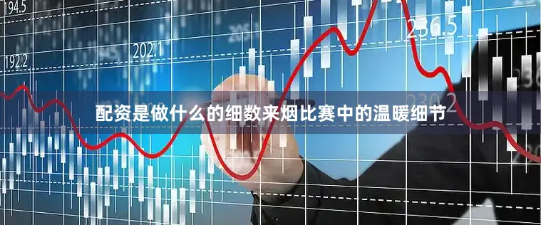 配资是做什么的细数来烟比赛中的温暖细节