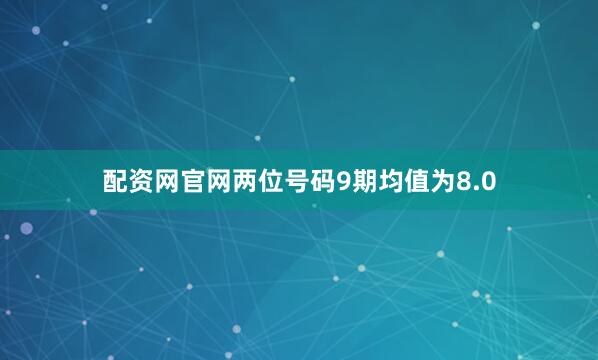 配资网官网两位号码9期均值为8.0