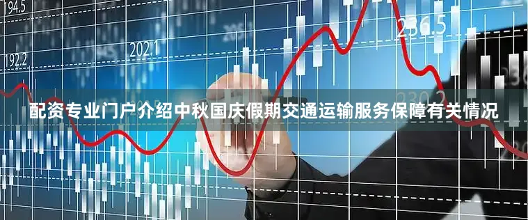 配资专业门户介绍中秋国庆假期交通运输服务保障有关情况