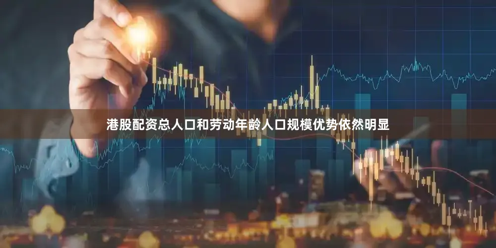 港股配资总人口和劳动年龄人口规模优势依然明显