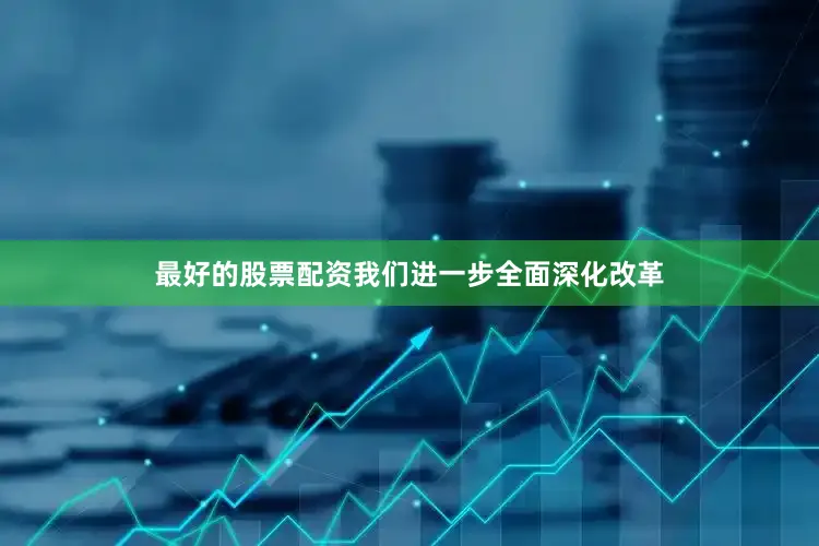 最好的股票配资我们进一步全面深化改革