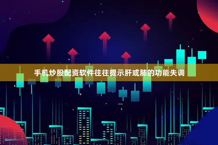 手机炒股配资软件往往提示肝或肺的功能失调