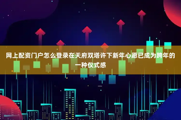 网上配资门户怎么登录在天府双塔许下新年心愿已成为跨年的一种仪式感