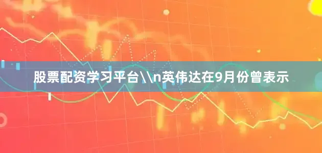 股票配资学习平台\n英伟达在9月份曾表示