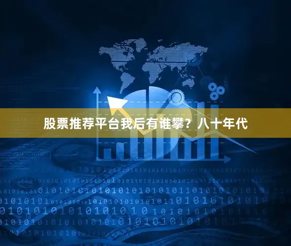 股票推荐平台我后有谁攀?八十年代